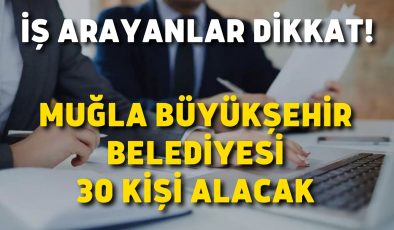 İş arayanlar dikkat! Muğla Büyükşehir Belediyesi 30 kişi alacak