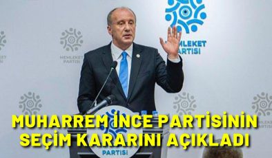 Muharrem İnce partisinin seçim kararını açıkladı