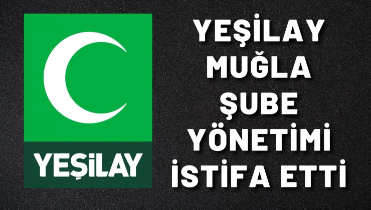 YEŞİLAY MUĞLA ŞUBE YÖNETİMİ İSTİFA ETTİ