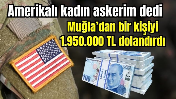 Amerikalı kadın askerim dedi, Muğla’dan bir kişiyi 1.950.000 TL dolandırdı