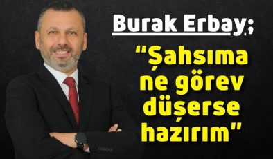 Burak Erbay; “Şahsıma ne görev düşerse hazırım”