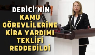 CHP Milletvekili Derici’nin kamu görevlilerine kira yardımı teklifi reddedildi