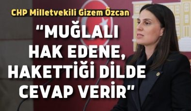 CHP Milletvekili Gizem Özcan;“Muğlalı hak edene, hakettiği dilde cevap verir”