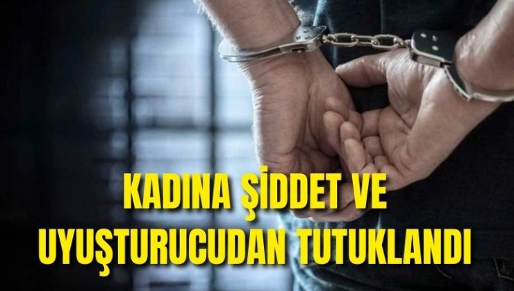 Kadına şiddet ve uyuşturucudan tutuklandı