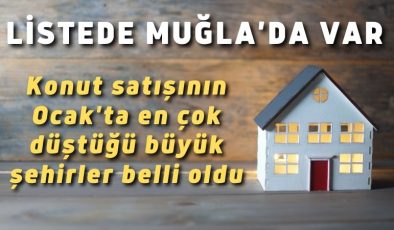 Konut satışının Ocak’ta en çok düştüğü büyük şehirler belli oldu. Listede Muğla’da var