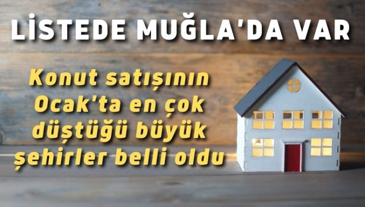 Konut satışının Ocak’ta en çok düştüğü büyük şehirler belli oldu. Listede Muğla’da var