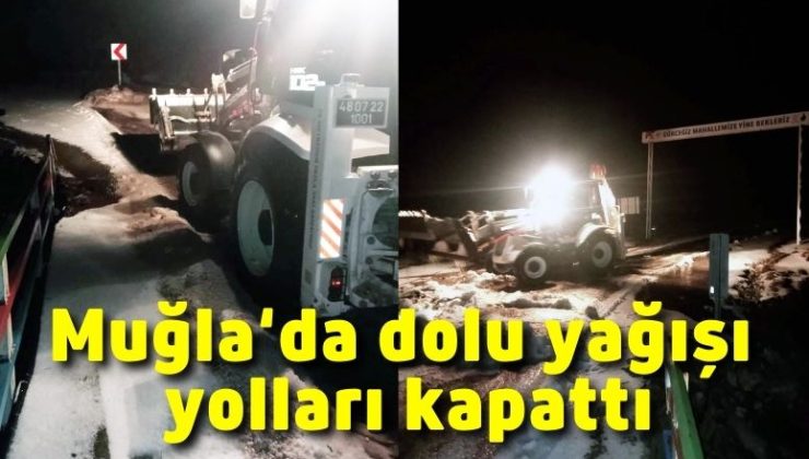 Muğla’da dolu yağışı yolları kapattı