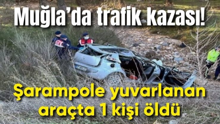 Muğla’da trafik kazası! Şarampole yuvarlanan araçta 1 kişi öldü